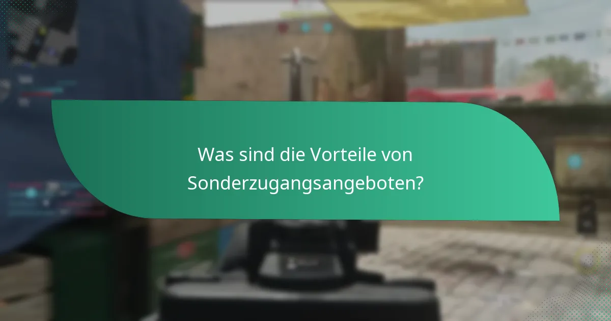 Was sind die Vorteile von Sonderzugangsangeboten?